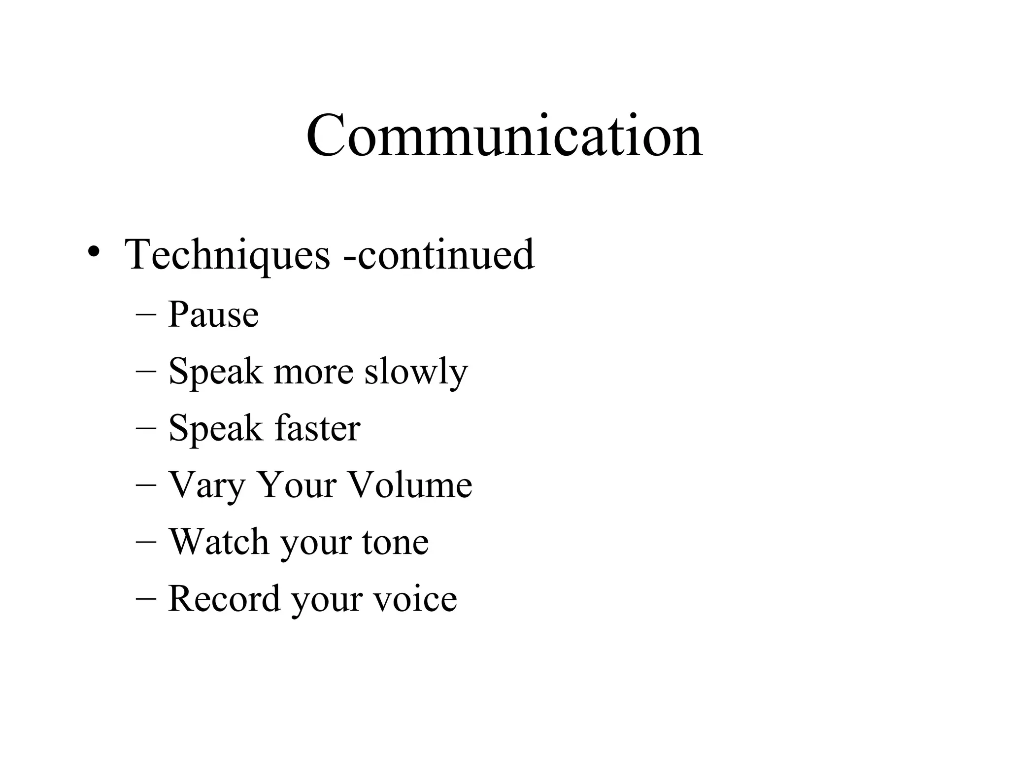 Communication Techniques -continued Pause Speak more slowly Speak faster Vary Your Volume Watch your tone Record your voice 