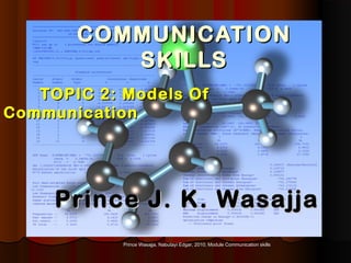Prince Wasajja, Nabutayi Edgar, 2010; Module Communication skillsPrince Wasajja, Nabutayi Edgar, 2010; Module Communication skills
COMMUNICATIONCOMMUNICATION
SKILLSSKILLS
TOPIC 2: Models OfTOPIC 2: Models Of
CommunicationCommunication
Prince J. K. WasajjaPrince J. K. Wasajja
 