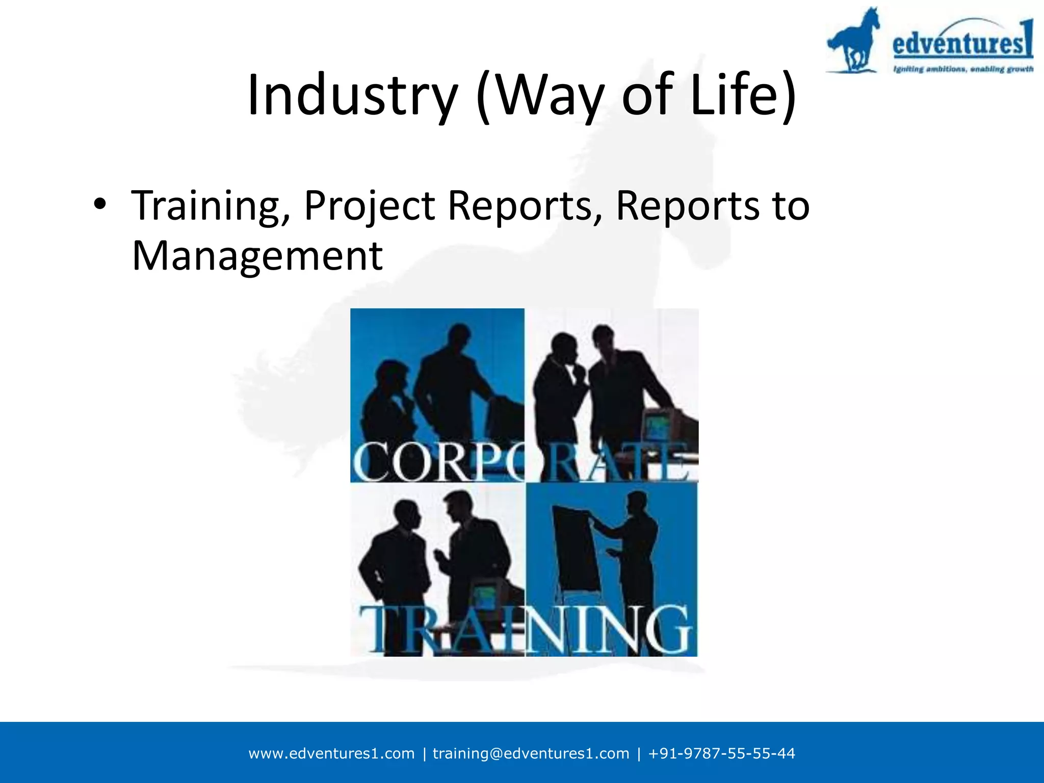 www.edventures1.com | training@edventures1.com | +91-9787-55-55-44
Industry (Way of Life)
• Training, Project Reports, Reports to
Management
 