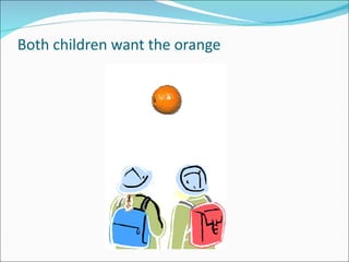Both children want the orange  
