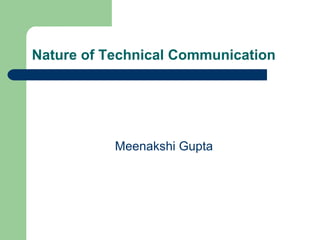 Nature of Technical Communication




           Meenakshi Gupta
 