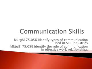 Mktg8175.058 Identify types of communication
                           used in SER industries
Mktg8175.059 Identify the role of communication
                 in effective work relationships
 