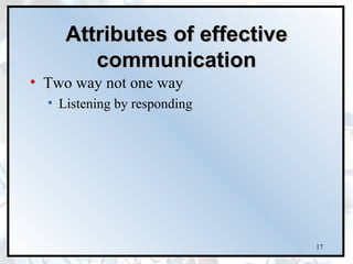 Attributes of effective
        communication
• Two way not one way
  • Listening by responding




                               17
 