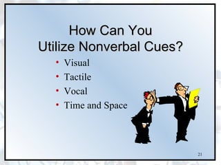 How Can You
Utilize Nonverbal Cues?
  •   Visual
  •   Tactile
  •   Vocal
  •   Time and Space



                          21
 