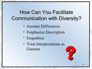 How Can You Facilitate
Communication with Diversity?
    •   Assume Differences
    •   Emphasize Description
    •   Empathize
    •   Treat Interpretations as
        Guesses


                                   27
 