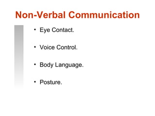 Non-Verbal Communication
   • Eye Contact.

   • Voice Control.

   • Body Language.

   • Posture.
 
