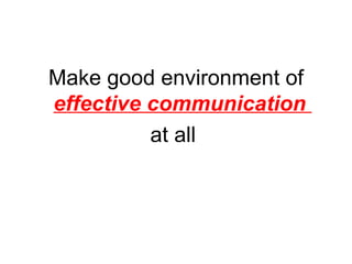 Make good environment of
effective communication
          at all
 