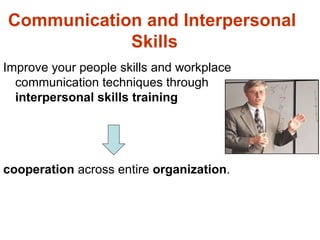 Communication and Interpersonal
            Skills
Improve your people skills and workplace
  communication techniques through
  interpersonal skills training




cooperation across entire organization.
 