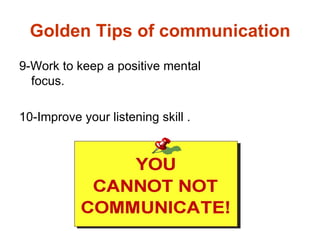 Golden Tips of communication
9-Work to keep a positive mental
  focus.

10-Improve your listening skill .
 