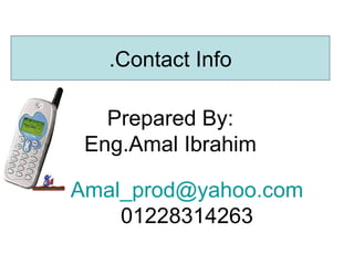 .Contact Info

   Prepared By:
 Eng.Amal Ibrahim

Amal_prod@yahoo.com
    01228314263
 