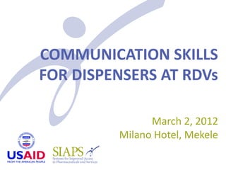 COMMUNICATION SKILLS
FOR DISPENSERS AT RDVs

               March 2, 2012
         Milano Hotel, Mekele
 