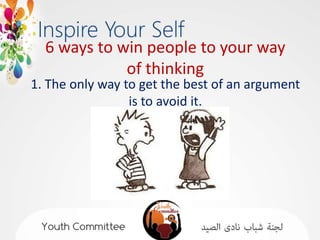 6 ways to win people to your way
             of thinking
1. The only way to get the best of an argument
                 is to avoid it.
 