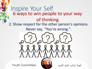 6 ways to win people to your way
             of thinking
2. Show respect for the other person's opinions.
          Never say, "You're wrong.".
 