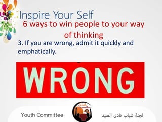 6 ways to win people to your way
            of thinking
3. If you are wrong, admit it quickly and
emphatically.
 