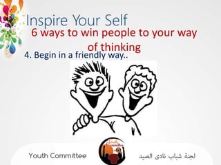 6 ways to win people to your way
            of thinking
4. Begin in a friendly way..
 