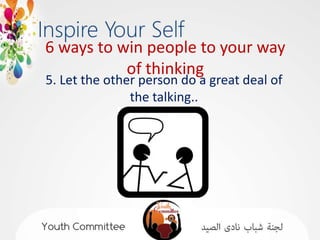 6 ways to win people to your way
           of thinking
5. Let the other person do a great deal of
               the talking..
 