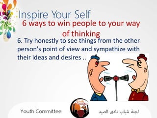 6 ways to win people to your way
            of thinking
6. Try honestly to see things from the other
person's point of view and sympathize with
their ideas and desires ..
 