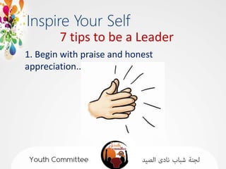 7 tips to be a Leader
1. Begin with praise and honest
appreciation..
 
