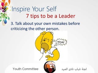 7 tips to be a Leader
3. Talk about your own mistakes before
criticizing the other person.
 
