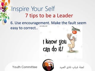 7 tips to be a Leader
6. Use encouragement. Make the fault seem
easy to correct..
 