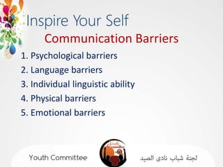 Communication Barriers
1. Psychological barriers
2. Language barriers
3. Individual linguistic ability
4. Physical barriers
5. Emotional barriers
 