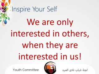 We are only
interested in others,
   when they are
  interested in us!
 