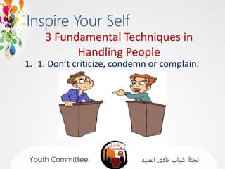 3 Fundamental Techniques in
           Handling People
1. 1. Don’t criticize, condemn or complain.
 