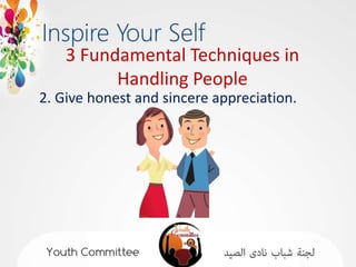 3 Fundamental Techniques in
          Handling People
2. Give honest and sincere appreciation.
 