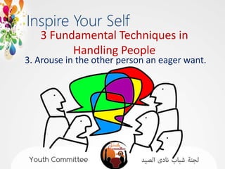 3 Fundamental Techniques in
         Handling People
3. Arouse in the other person an eager want.
 
