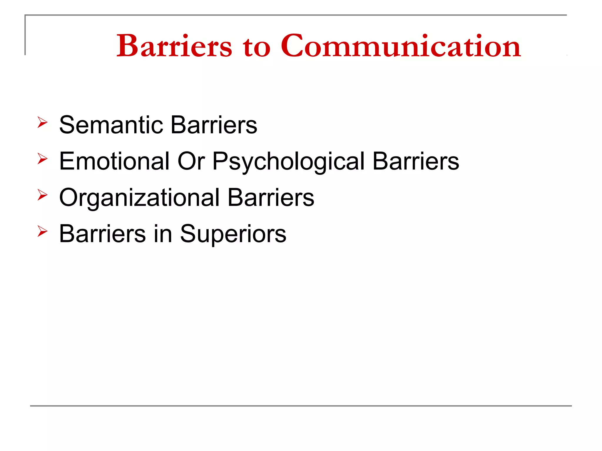 Barriers to Communication

   Semantic Barriers
   Emotional Or Psychological Barriers
   Organizational Barriers
   Barriers in Superiors
 