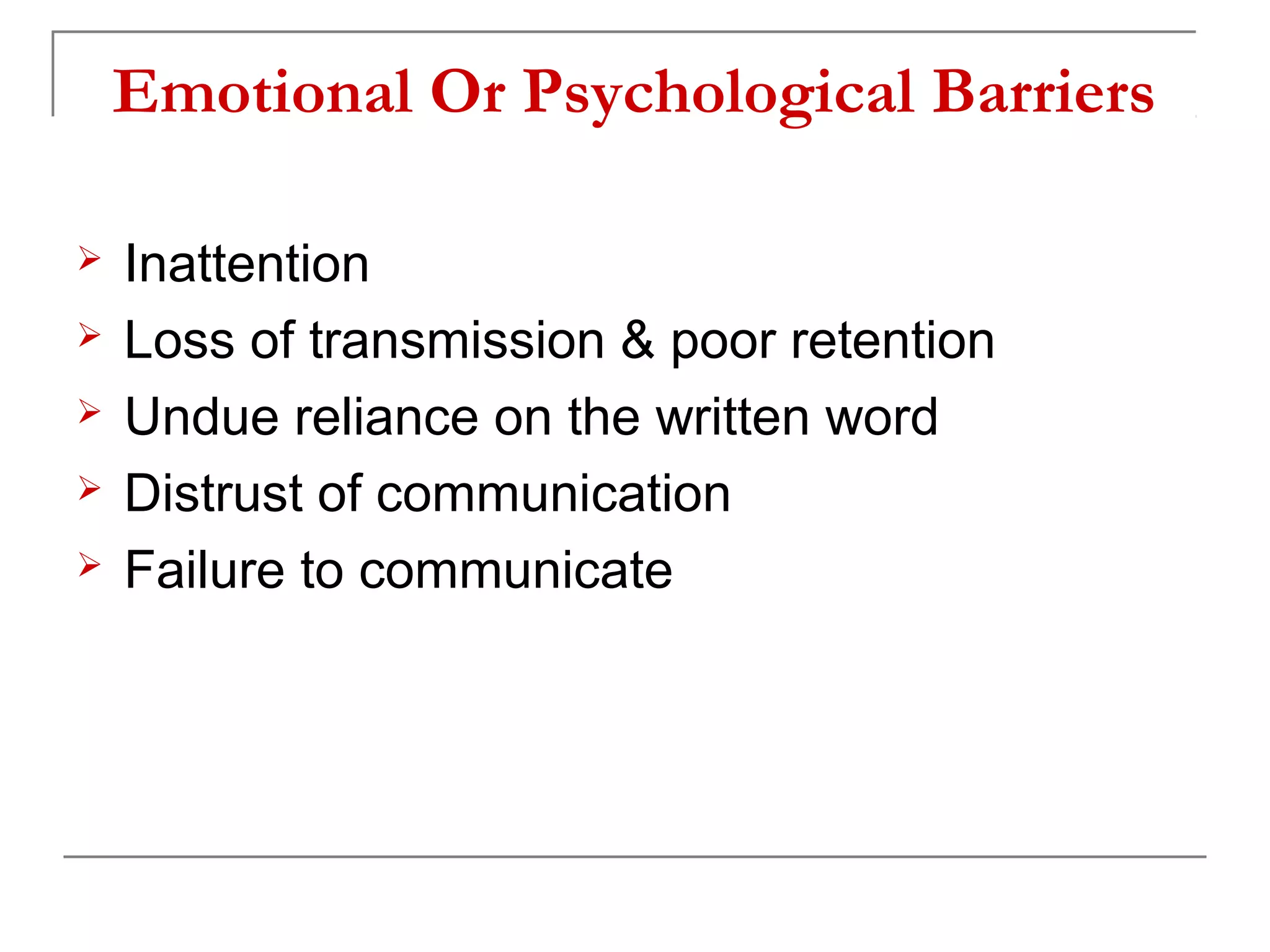 Emotional Or Psychological Barriers

   Inattention
   Loss of transmission & poor retention
   Undue reliance on the written word
   Distrust of communication
   Failure to communicate
 
