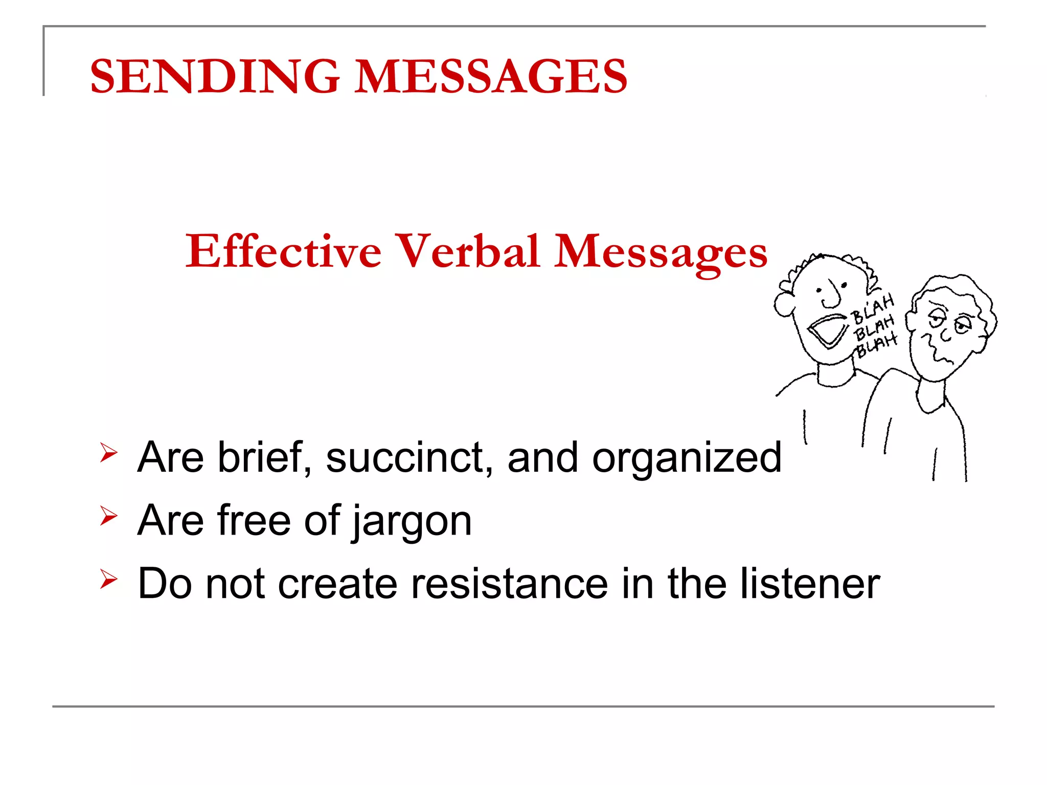 SENDING MESSAGES


      Effective Verbal Messages


   Are brief, succinct, and organized
   Are free of jargon
   Do not create resistance in the listener
 