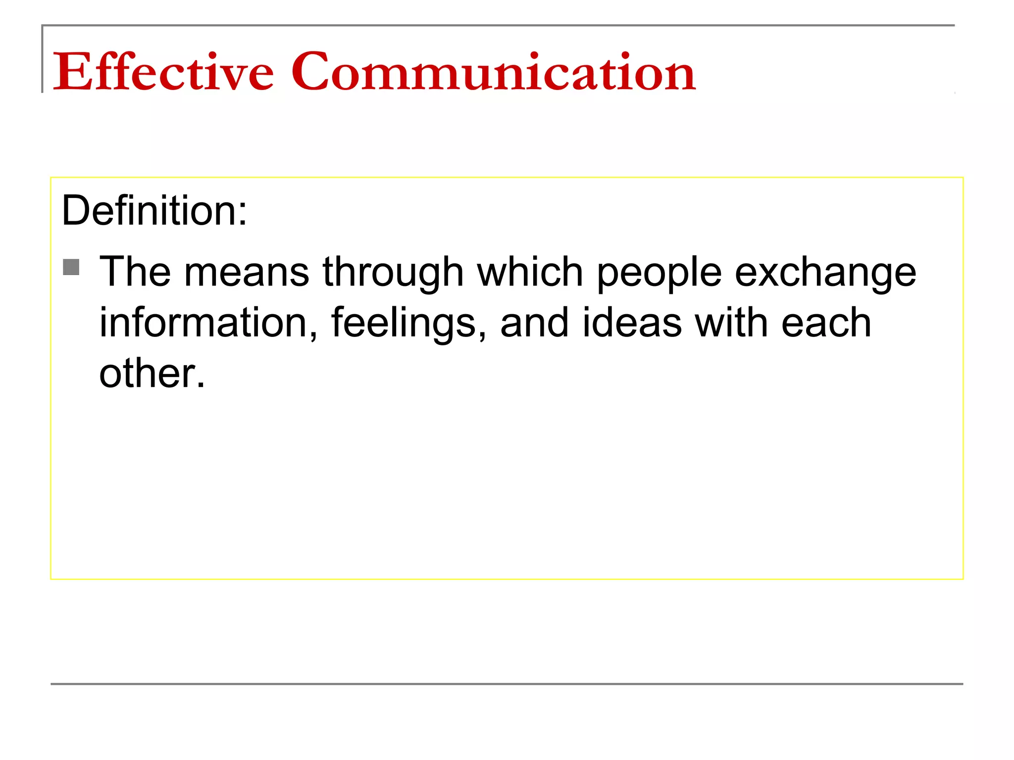 Effective Communication

Definition:
 The means through which people exchange

  information, feelings, and ideas with each
  other.
 
