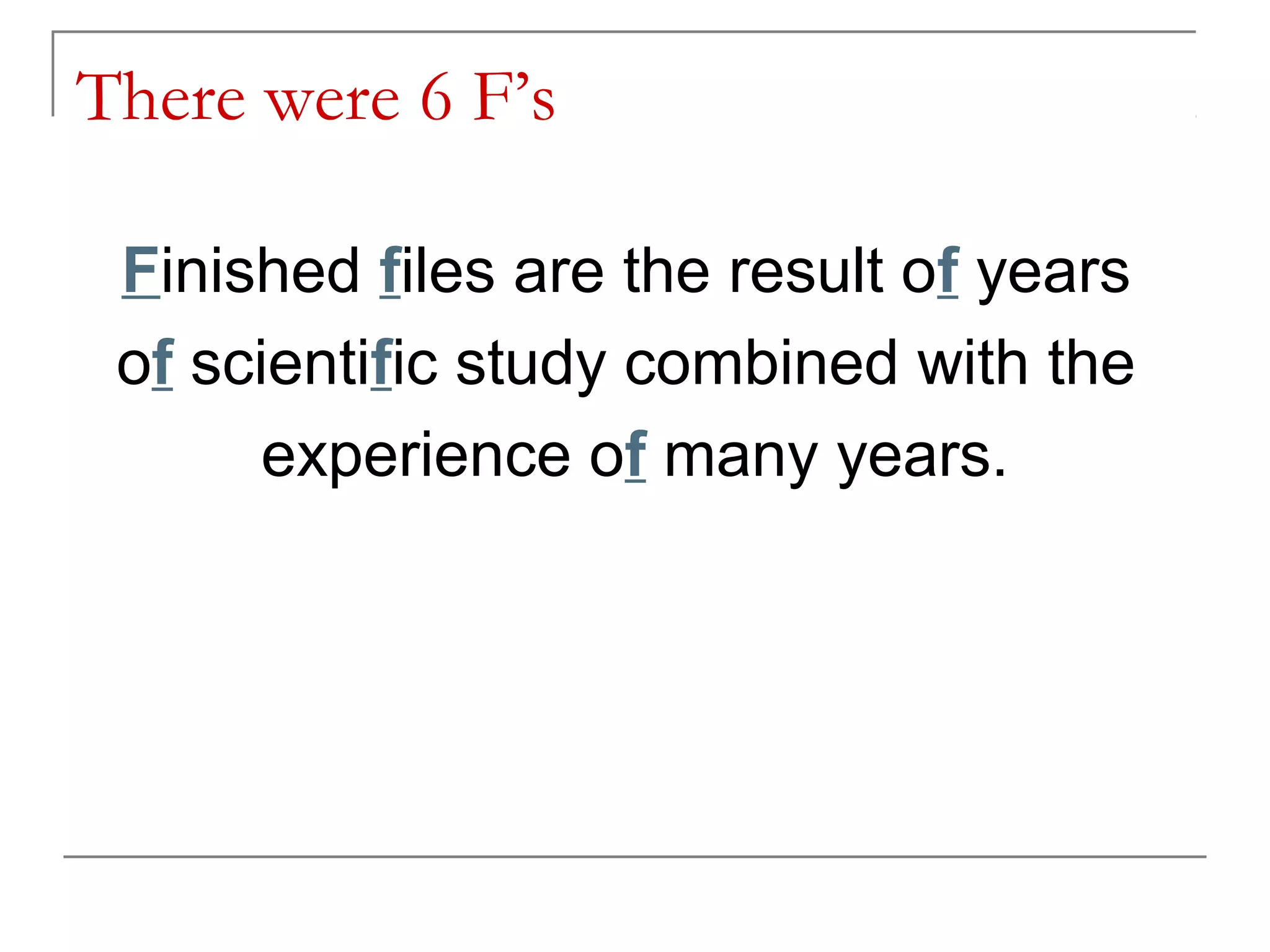 There were 6 F’s

 Finished files are the result of years
 of scientific study combined with the
       experience of many years.
 
