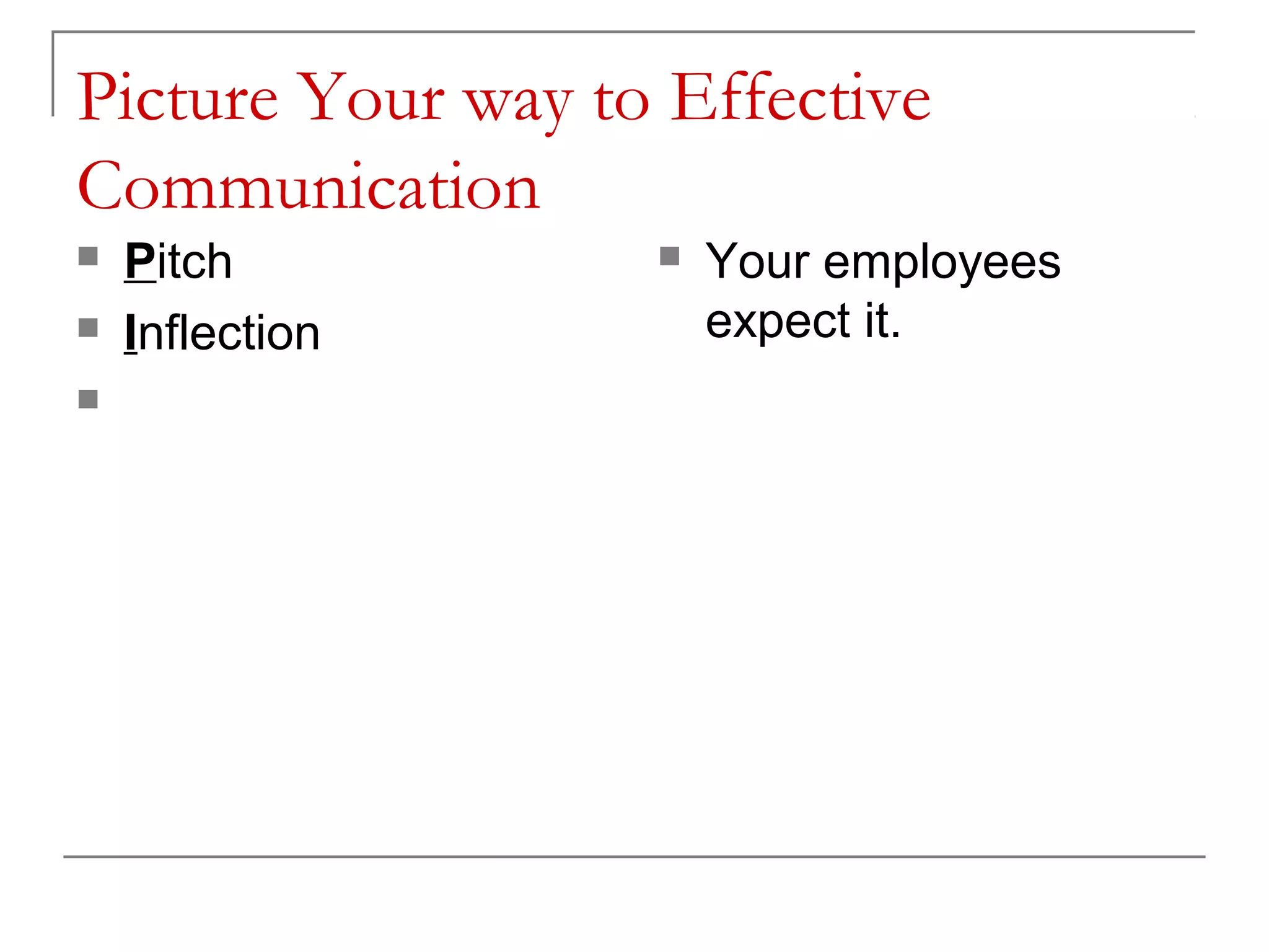 Picture Your way to Effective
Communication
   Pitch             Your employees
   Inflection         expect it.
   Courtesy
 
