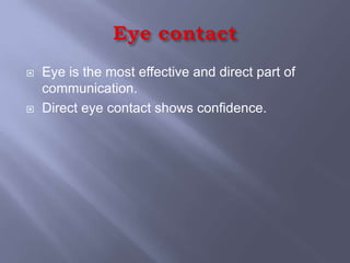    Eye is the most effective and direct part of
    communication.
   Direct eye contact shows confidence.
 