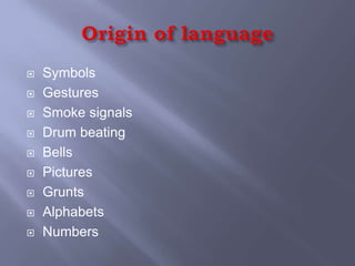    Symbols
   Gestures
   Smoke signals
   Drum beating
   Bells
   Pictures
   Grunts
   Alphabets
   Numbers
 