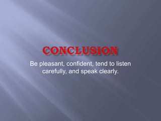 Be pleasant, confident, tend to listen
    carefully, and speak clearly.
 