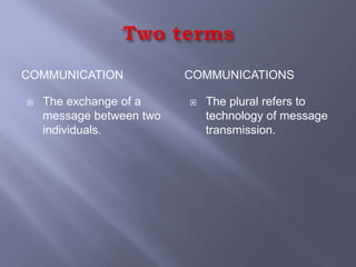 COMMUNICATION             COMMUNICATIONS

   The exchange of a        The plural refers to
    message between two       technology of message
    individuals.              transmission.
 