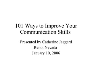 101 Ways to Improve Your Communication Skills  Presented by Catherine Jaggard Reno, Nevada  January 10, 2006 