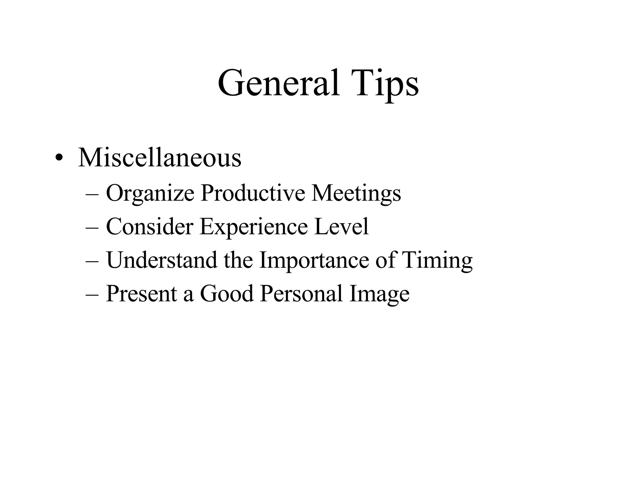 General Tips Miscellaneous Organize Productive Meetings Consider Experience Level Understand the Importance of Timing Present a Good Personal Image 