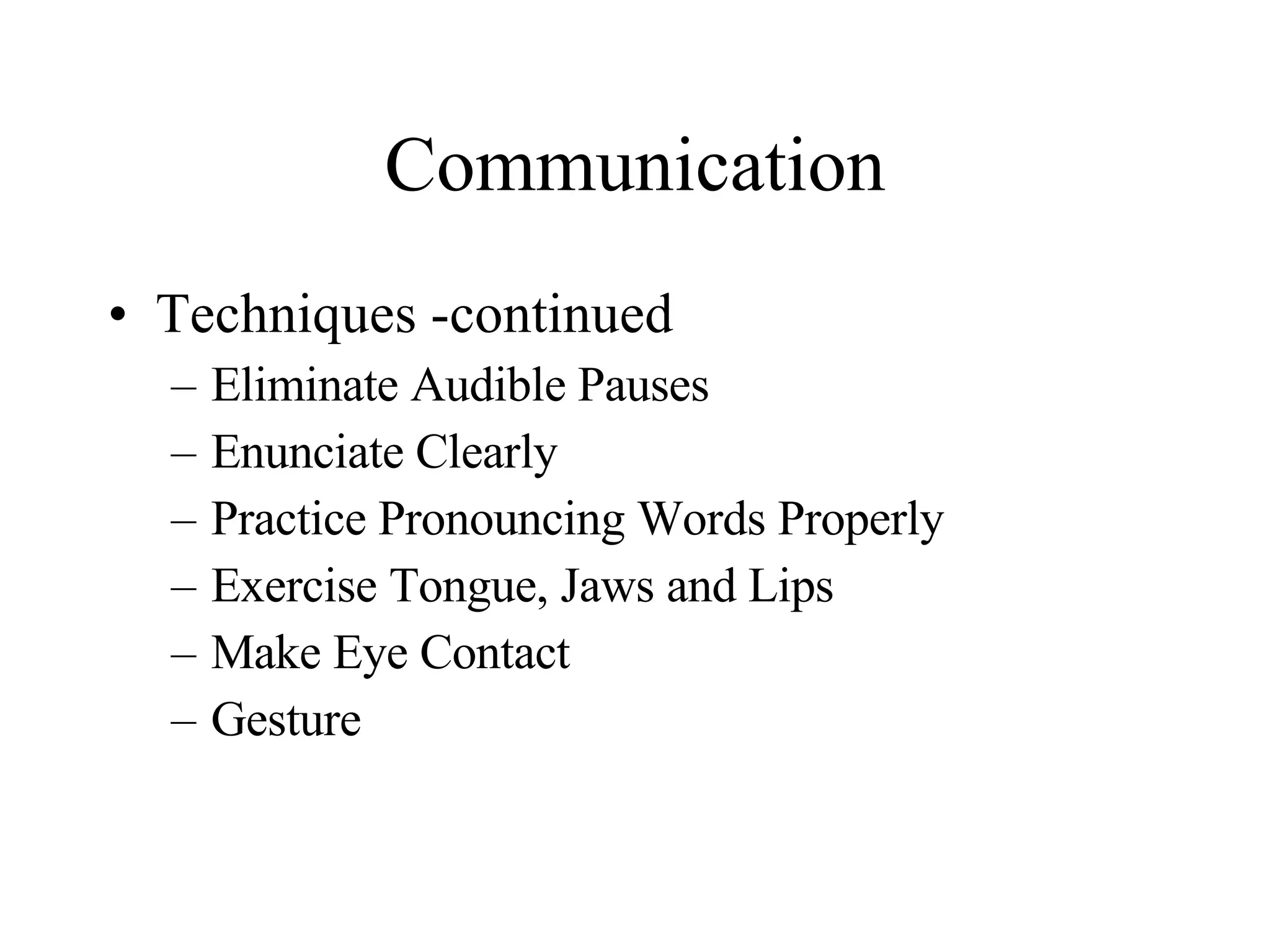 Communication Techniques -continued Eliminate Audible Pauses Enunciate Clearly Practice Pronouncing Words Properly Exercise Tongue, Jaws and Lips Make Eye Contact Gesture 