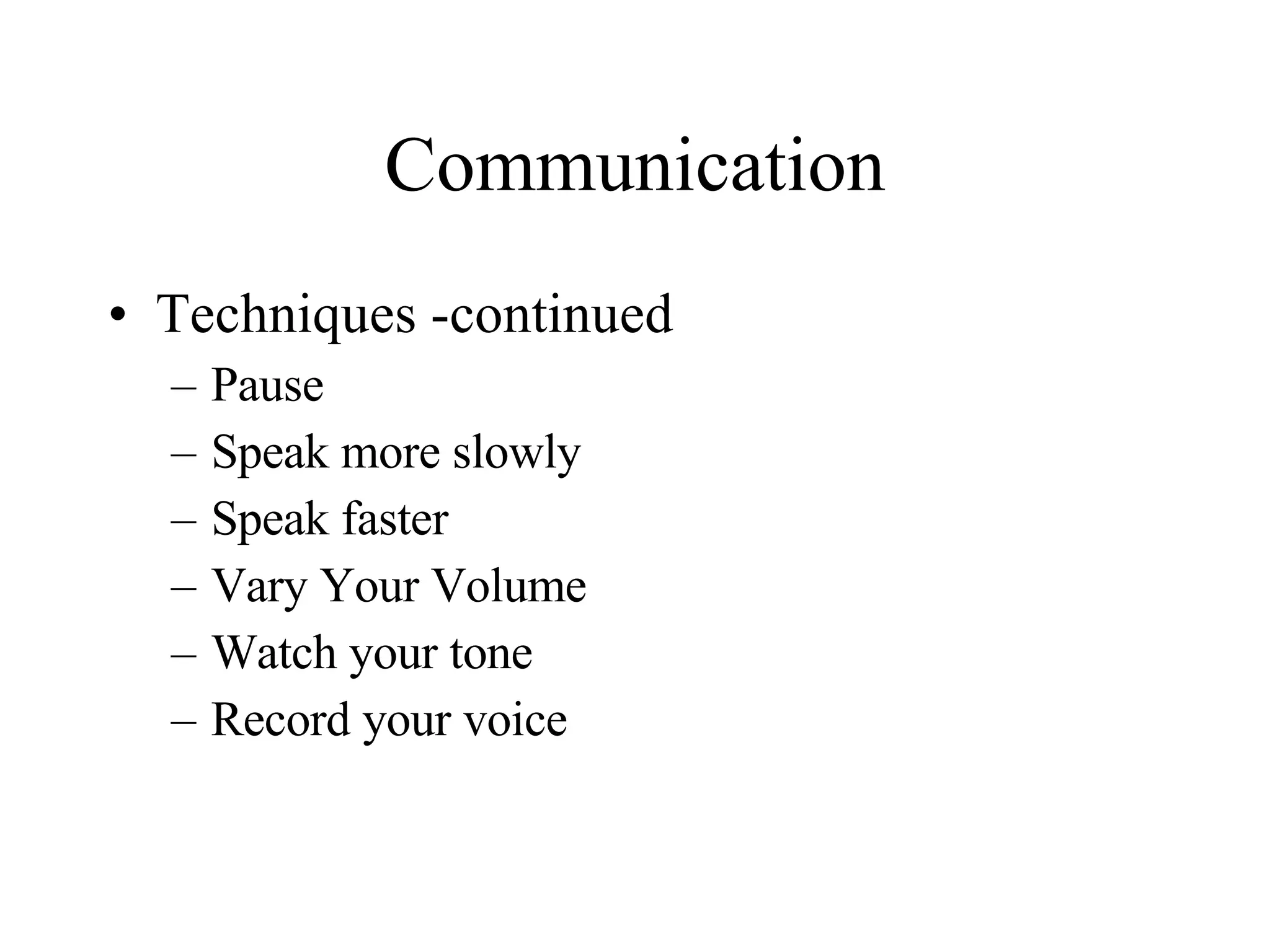 Communication Techniques -continued Pause Speak more slowly Speak faster Vary Your Volume Watch your tone Record your voice 