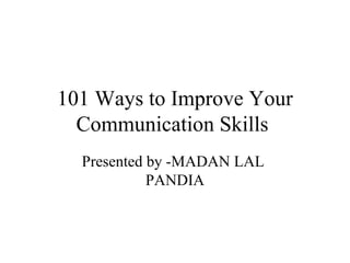 101 Ways to Improve Your Communication Skills  Presented by -MADAN LAL  PANDIA 