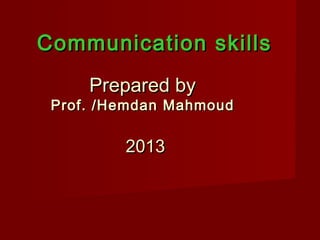 Communication skills
     Prepared by
 Prof. /Hemdan Mahmoud

         2013
 