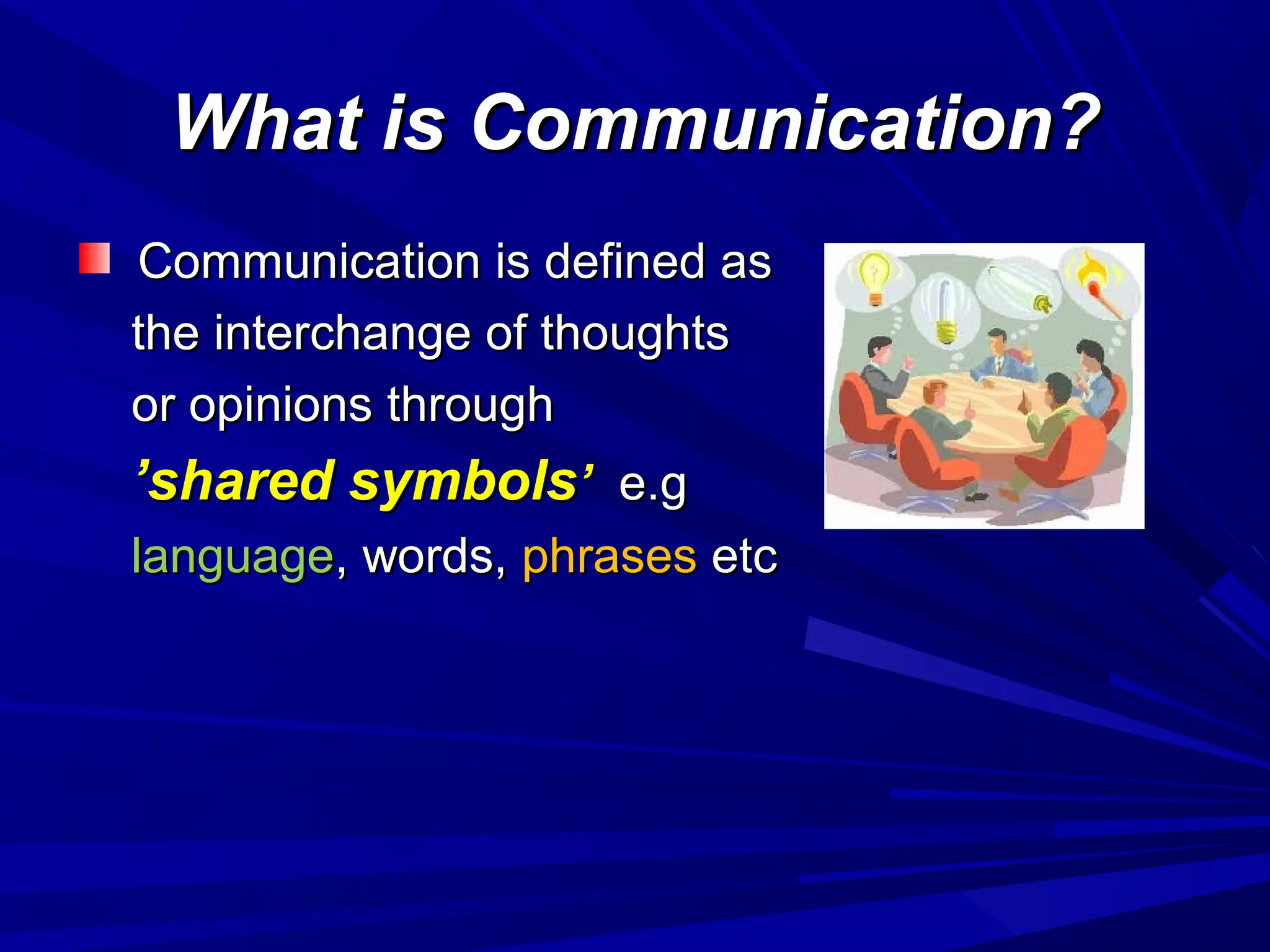 What is Communication?What is Communication?
Communication is defined asCommunication is defined as
the interchange of thoughtsthe interchange of thoughts
or opinions throughor opinions through
’’shared symbolsshared symbols’’ e.ge.g
languagelanguage, words,, words, phrasesphrases etcetc
 
