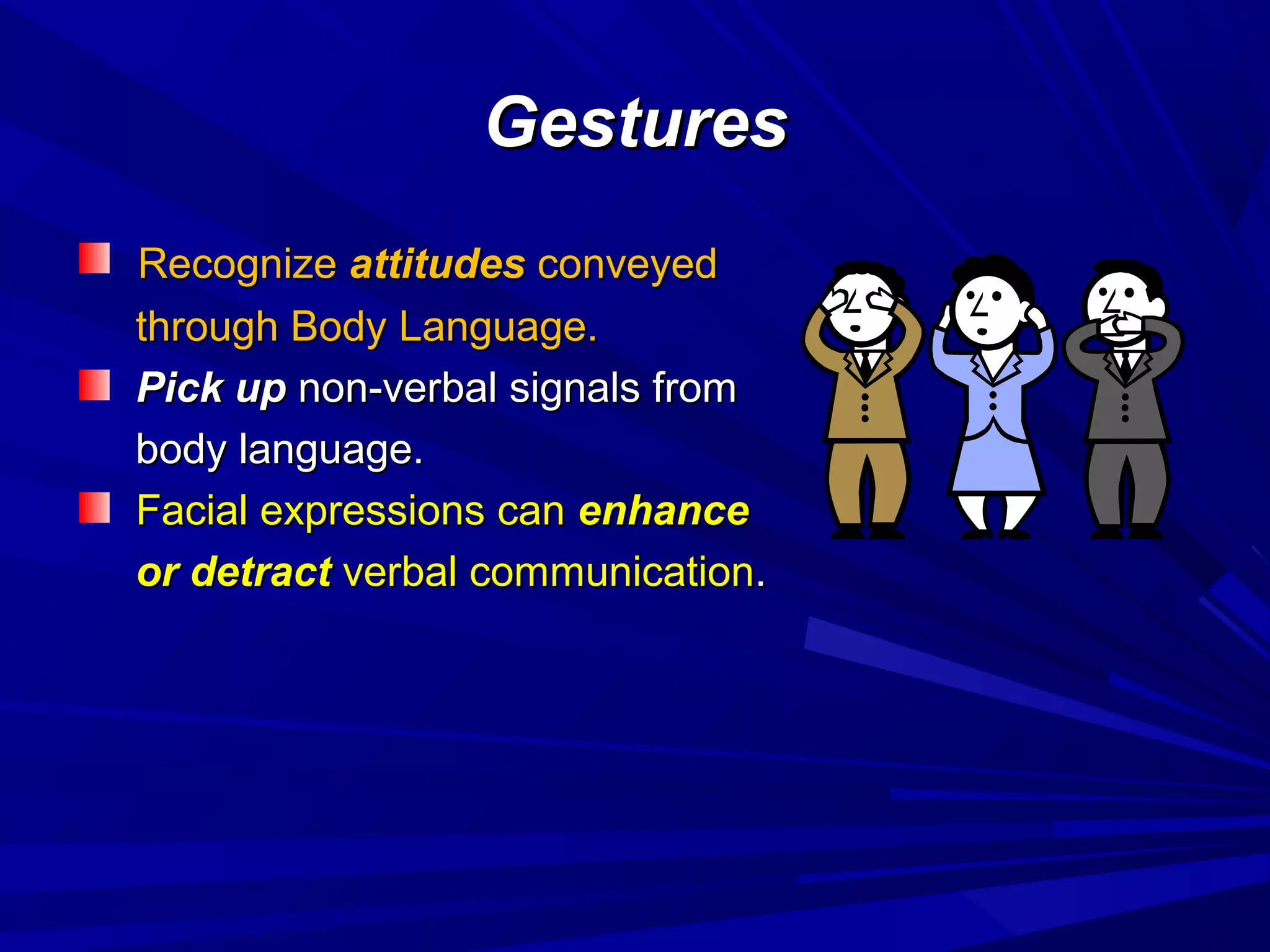 GesturesGestures
RecognizeRecognize attitudesattitudes conveyedconveyed
through Body Language.through Body Language.
Pick upPick up non-verbal signals fromnon-verbal signals from
body language.body language.
Facial expressions canFacial expressions can enhanceenhance
or detractor detract verbal communicationverbal communication..
 
