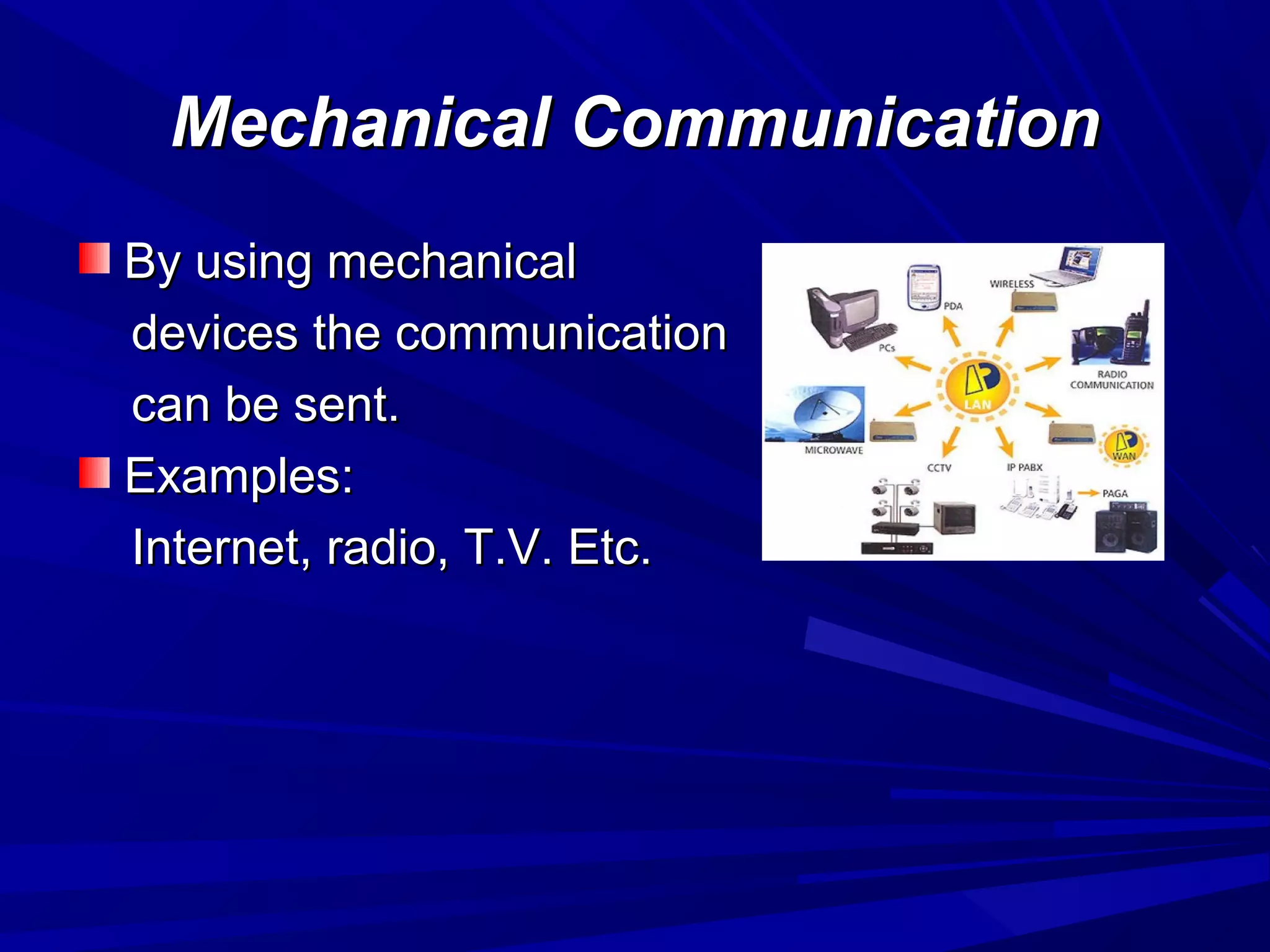 Mechanical CommunicationMechanical Communication
By using mechanicalBy using mechanical
devices the communicationdevices the communication
can be sent.can be sent.
Examples:Examples:
Internet, radio, T.V. Etc.Internet, radio, T.V. Etc.
 