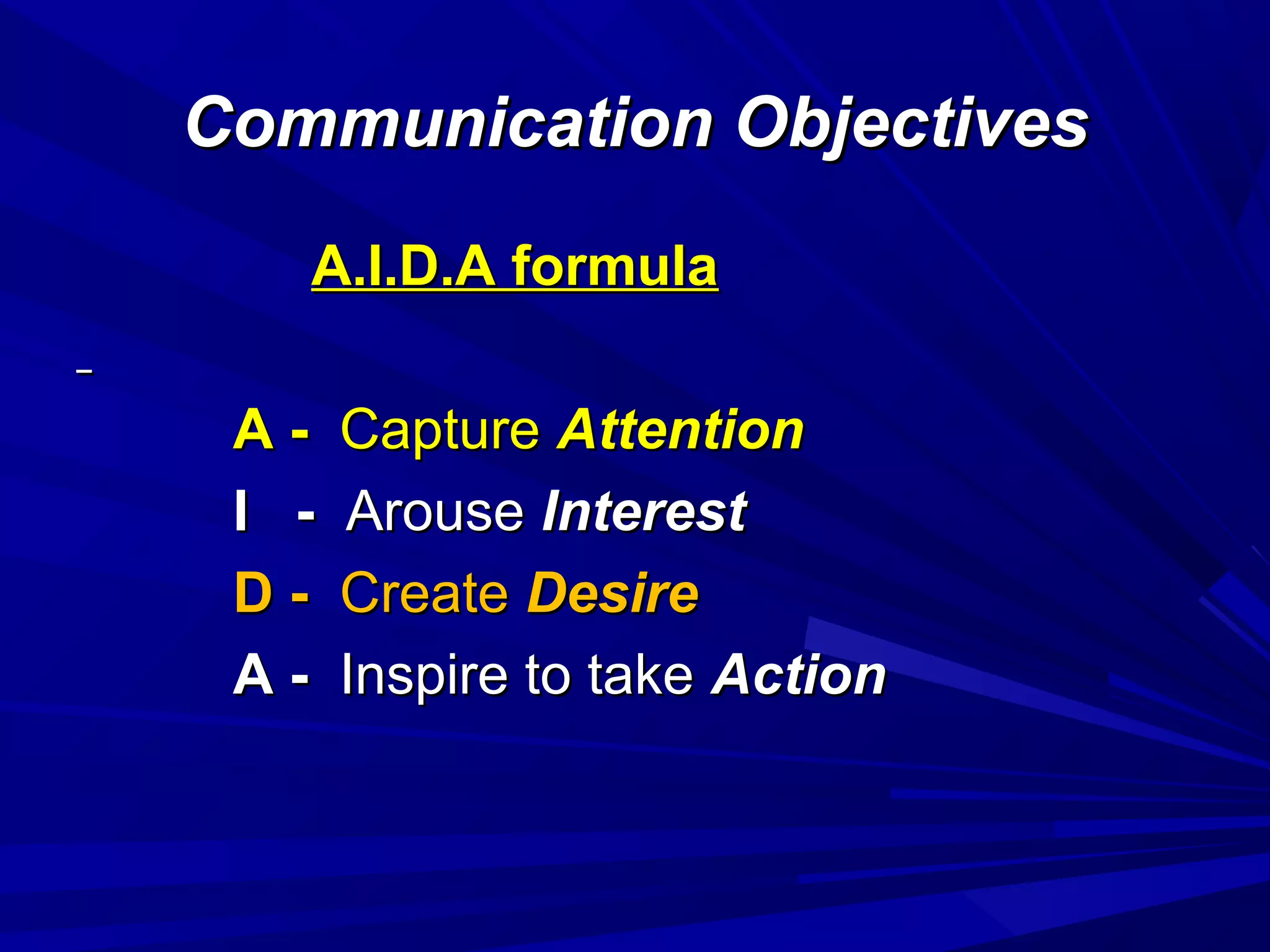Communication ObjectivesCommunication Objectives
A.I.D.A formulaA.I.D.A formula
A -A - CaptureCapture AttentionAttention
I -I - ArouseArouse InterestInterest
D -D - CreateCreate DesireDesire
A -A - Inspire to takeInspire to take ActionAction
 