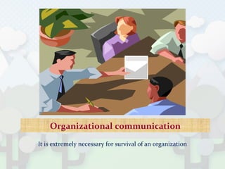 Organizational communication
It is extremely necessary for survival of an organization
 